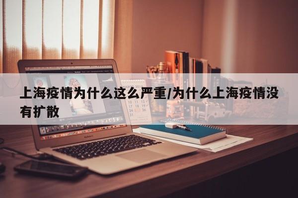 上海疫情为什么这么严重/为什么上海疫情没有扩散