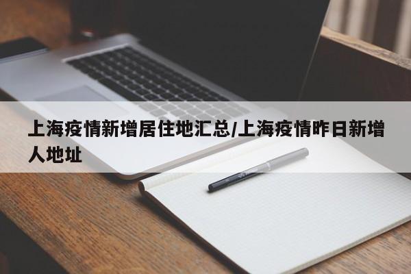 上海疫情新增居住地汇总/上海疫情昨日新增人地址