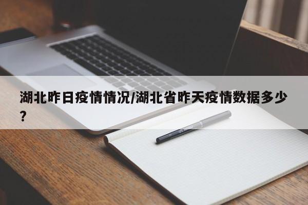 湖北昨日疫情情况/湖北省昨天疫情数据多少?