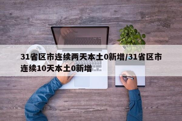 31省区市连续两天本土0新增/31省区市连续10天本土0新增