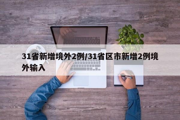 31省新增境外2例/31省区市新增2例境外输入