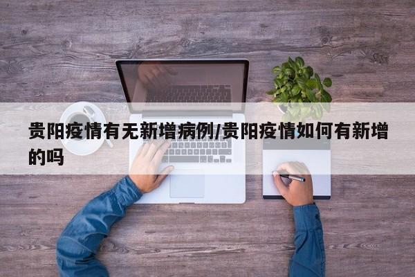 贵阳疫情有无新增病例/贵阳疫情如何有新增的吗