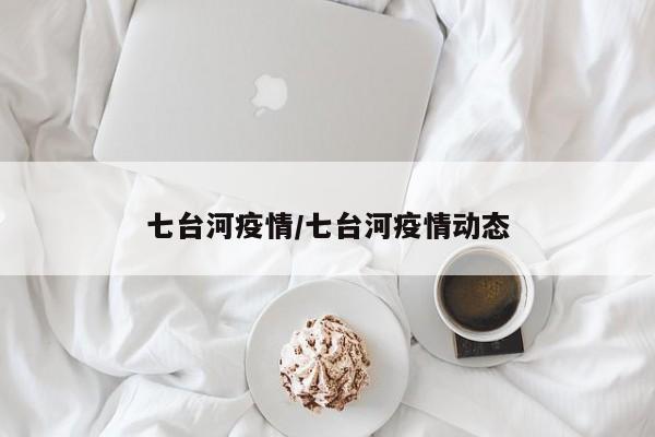七台河疫情/七台河疫情动态