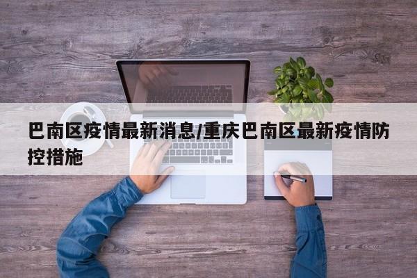 巴南区疫情最新消息/重庆巴南区最新疫情防控措施