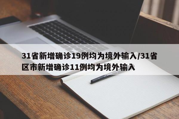 31省新增确诊19例均为境外输入/31省区市新增确诊11例均为境外输入