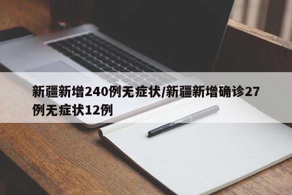 新疆新增240例无症状/新疆新增确诊27例无症状12例