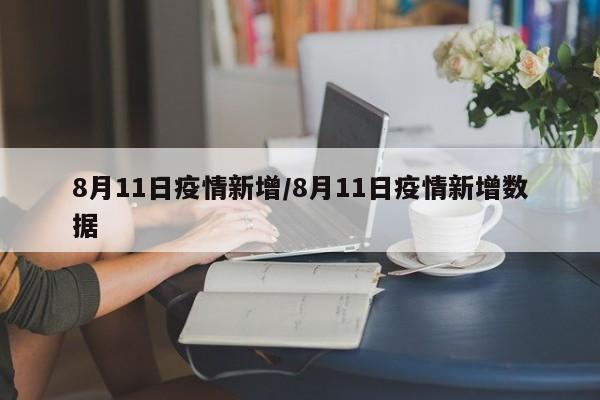 8月11日疫情新增/8月11日疫情新增数据
