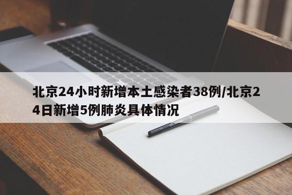 北京24小时新增本土感染者38例/北京24日新增5例肺炎具体情况