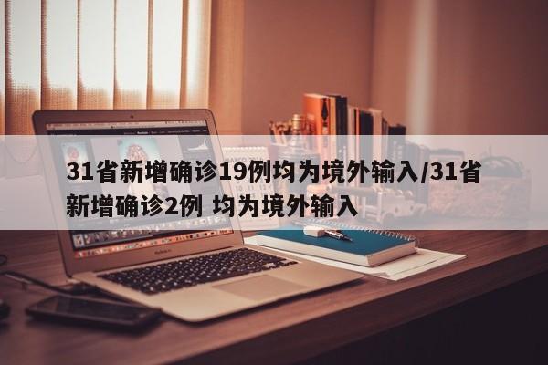 31省新增确诊19例均为境外输入/31省新增确诊2例 均为境外输入