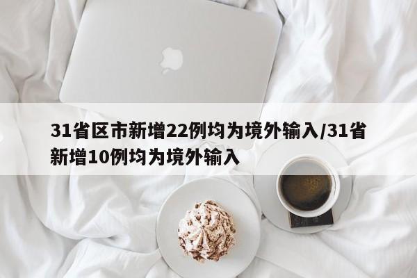 31省区市新增22例均为境外输入/31省新增10例均为境外输入
