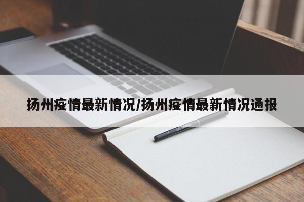 扬州疫情最新情况/扬州疫情最新情况通报