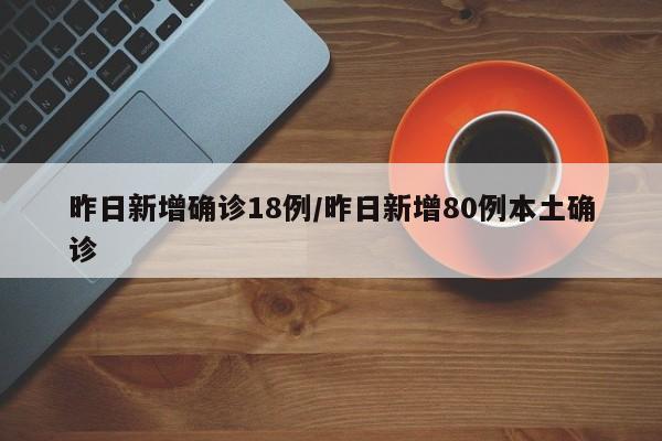 昨日新增确诊18例/昨日新增80例本土确诊