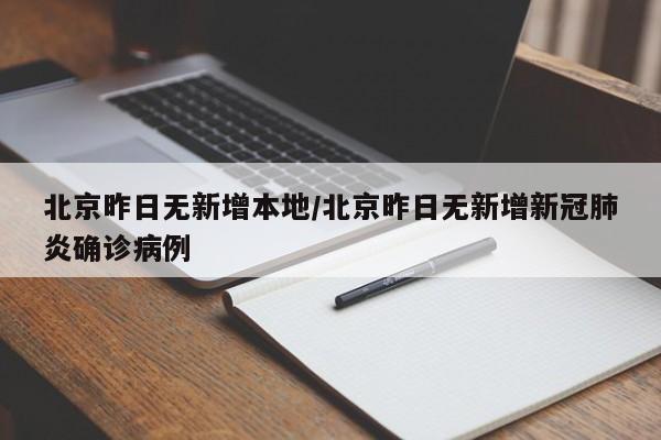 北京昨日无新增本地/北京昨日无新增新冠肺炎确诊病例