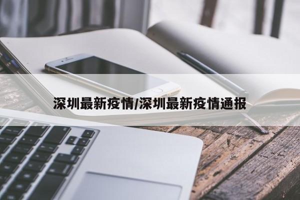 深圳最新疫情/深圳最新疫情通报