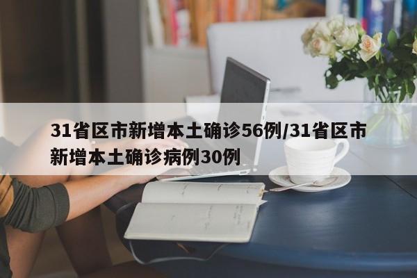 31省区市新增本土确诊56例/31省区市新增本土确诊病例30例