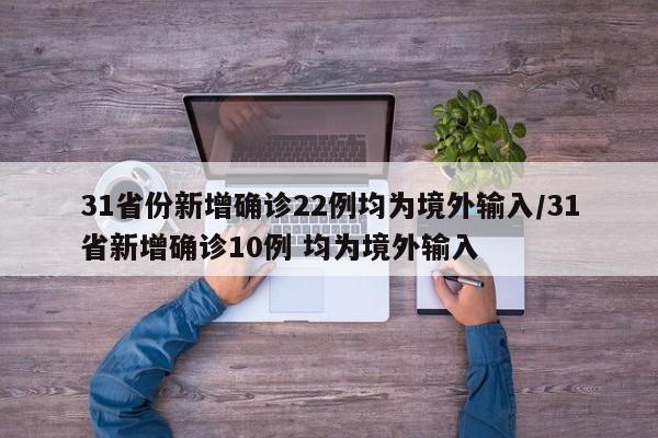 31省份新增确诊22例均为境外输入/31省新增确诊10例 均为境外输入