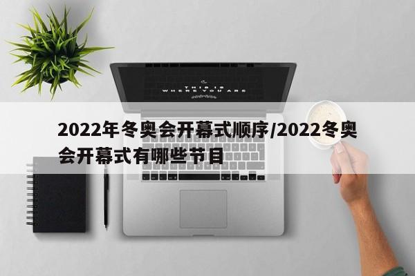 2022年冬奥会开幕式顺序/2022冬奥会开幕式有哪些节目