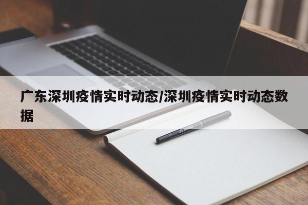 广东深圳疫情实时动态/深圳疫情实时动态数据