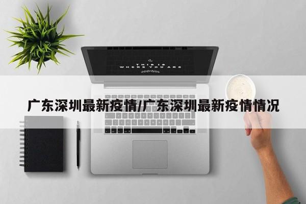 广东深圳最新疫情/广东深圳最新疫情情况
