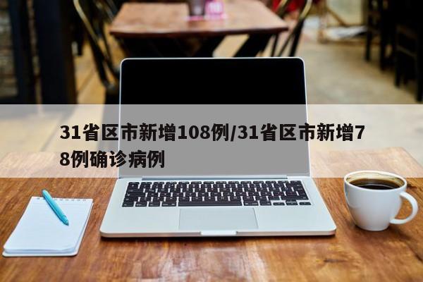 31省区市新增108例/31省区市新增78例确诊病例