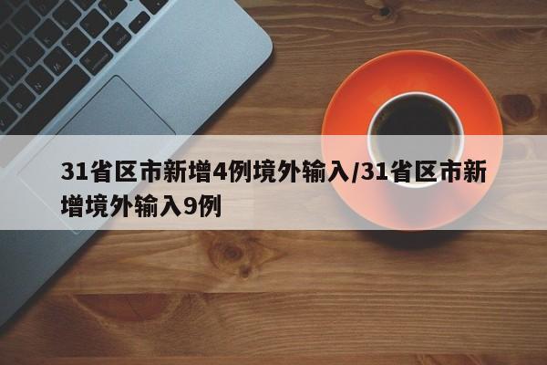 31省区市新增4例境外输入/31省区市新增境外输入9例